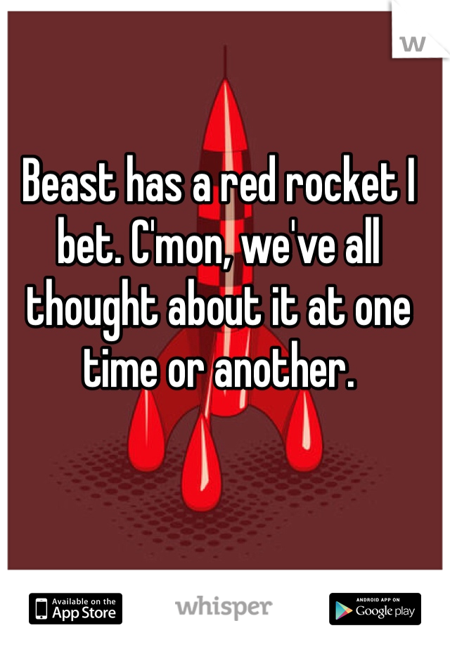 Beast has a red rocket I bet. C'mon, we've all thought about it at one time or another. 