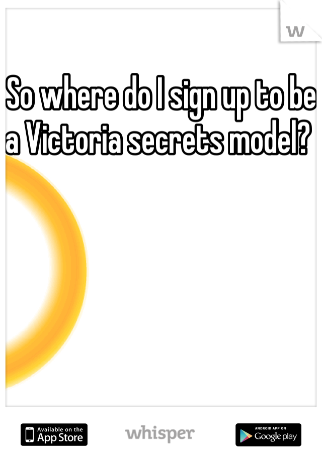 So where do I sign up to be a Victoria secrets model? 
