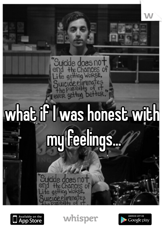 what if I was honest with my feelings...
