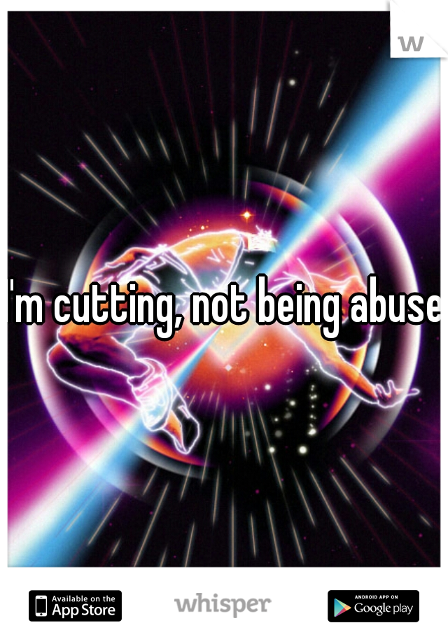 I'm cutting, not being abused