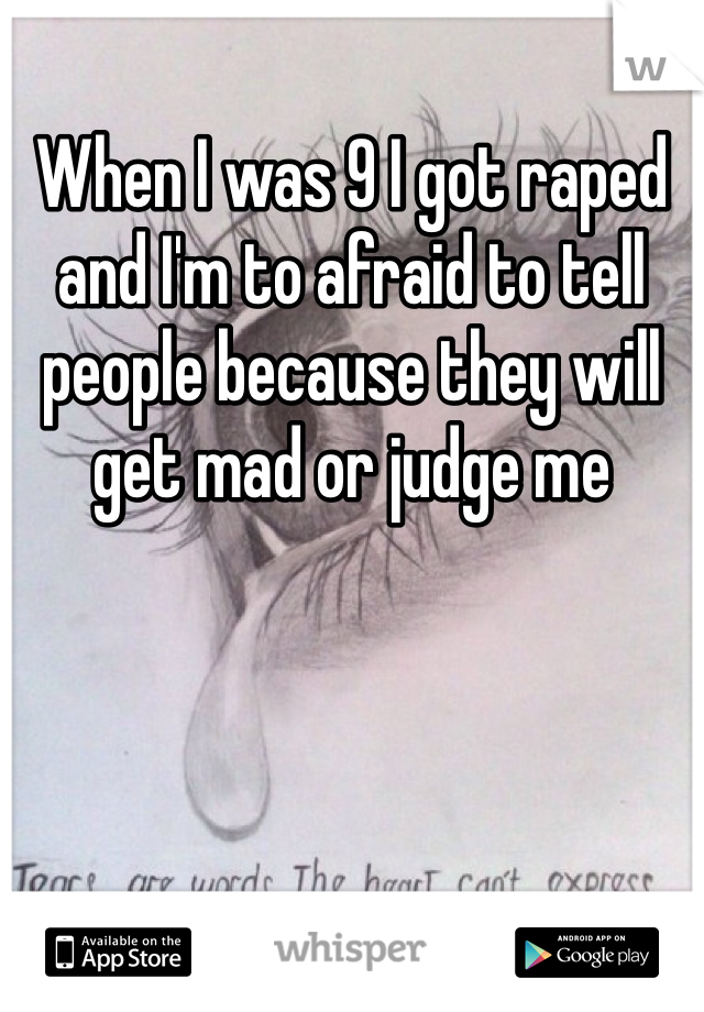 When I was 9 I got raped and I'm to afraid to tell people because they will get mad or judge me