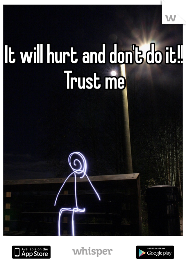 It will hurt and don't do it!! Trust me 