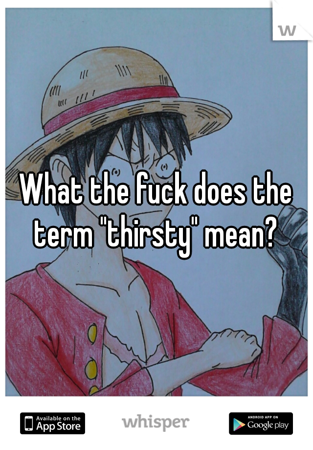 What the fuck does the term "thirsty" mean? 