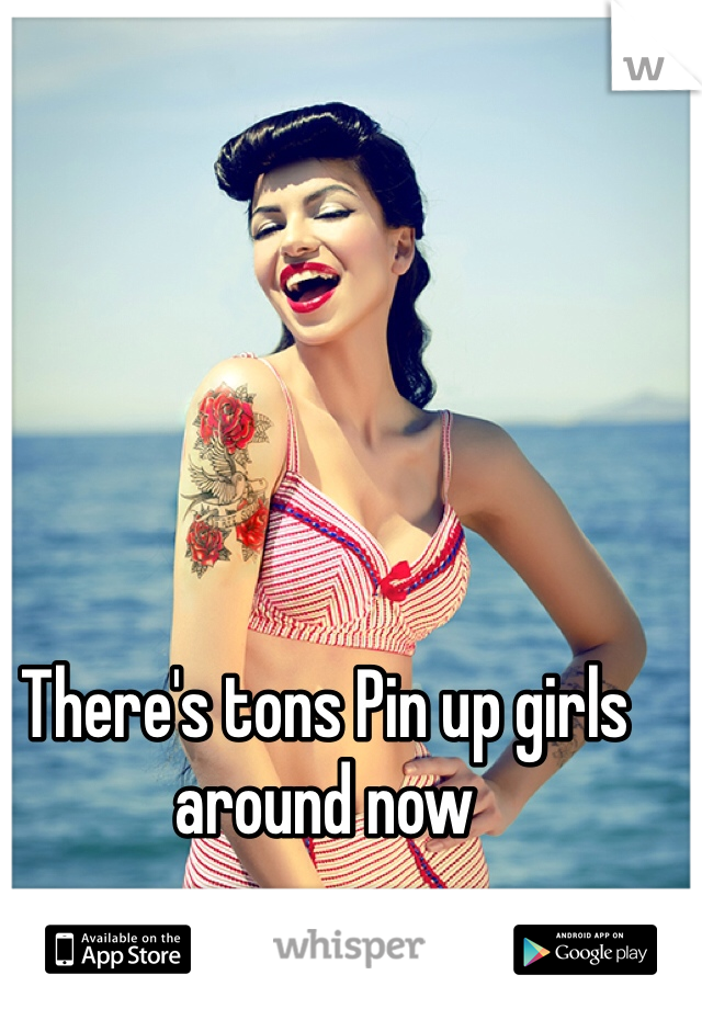 There's tons Pin up girls around now