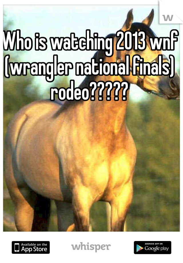 Who is watching 2013 wnf (wrangler national finals) rodeo?????