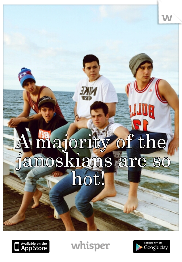 A majority of the janoskians are so hot!  