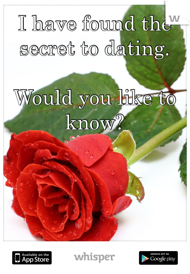 I have found the secret to dating. 

Would you like to know? 