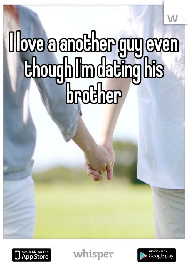 I love a another guy even though I'm dating his brother