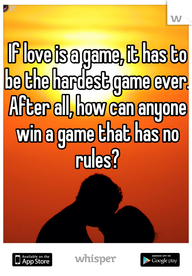 If love is a game, it has to be the hardest game ever. After all, how can anyone win a game that has no rules?