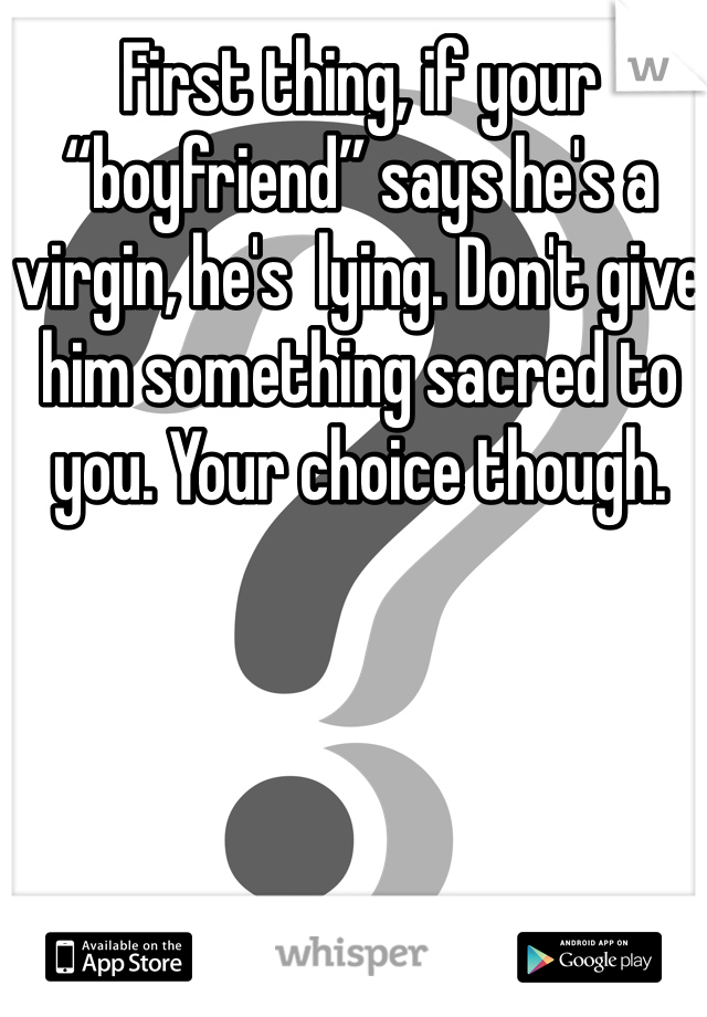 First thing, if your “boyfriend” says he's a virgin, he's  lying. Don't give him something sacred to you. Your choice though. 