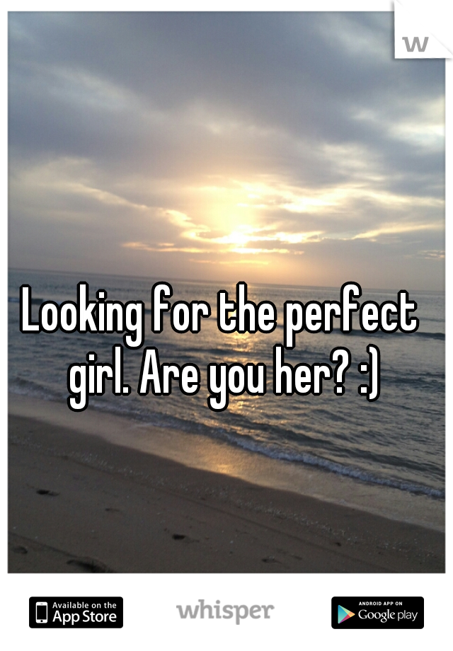 Looking for the perfect girl. Are you her? :)