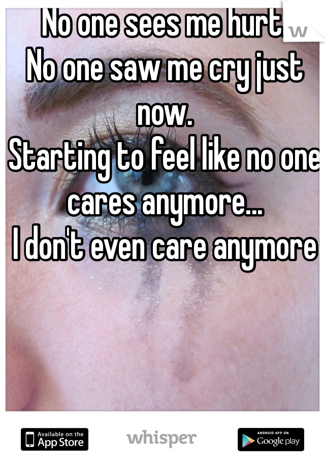 No one sees me hurt.
No one saw me cry just now.
Starting to feel like no one cares anymore...
I don't even care anymore