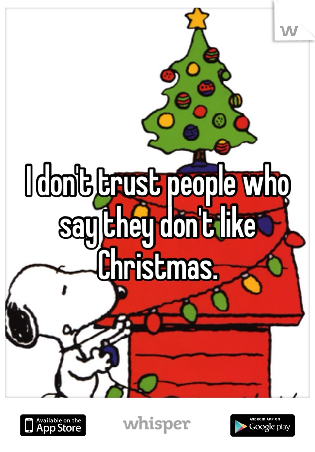 I don't trust people who say they don't like Christmas.