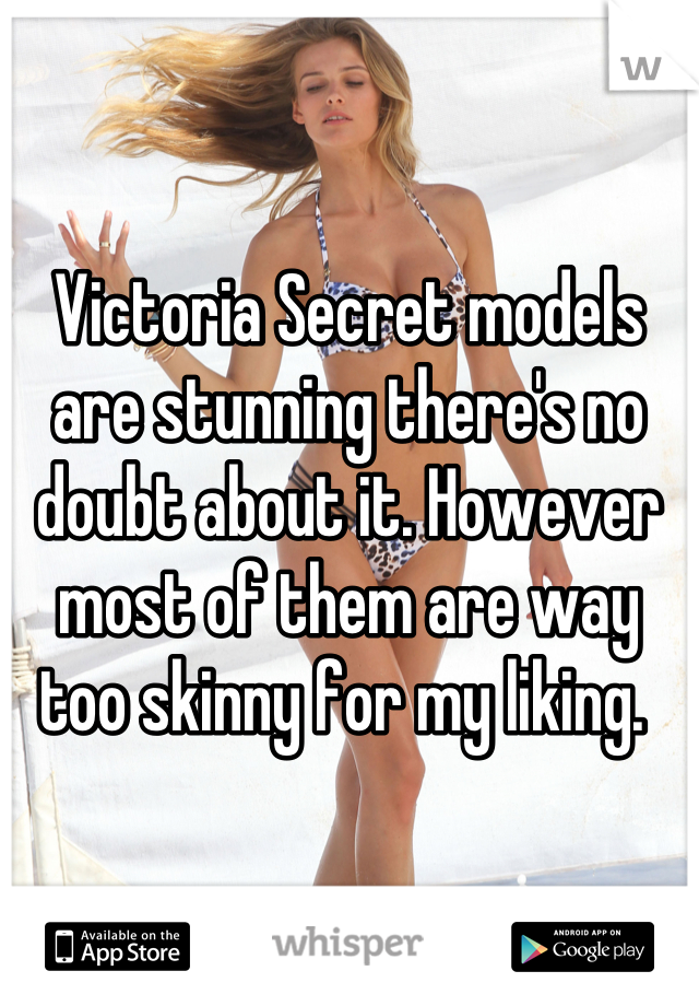 Victoria Secret models are stunning there's no doubt about it. However most of them are way too skinny for my liking. 