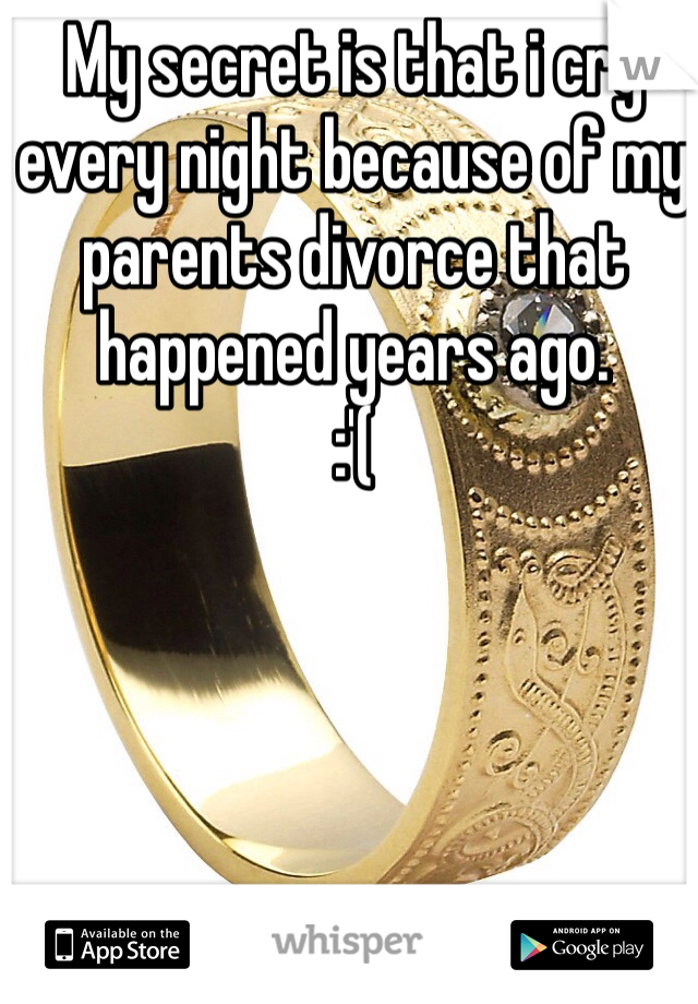 My secret is that i cry every night because of my parents divorce that happened years ago. 
:'( 