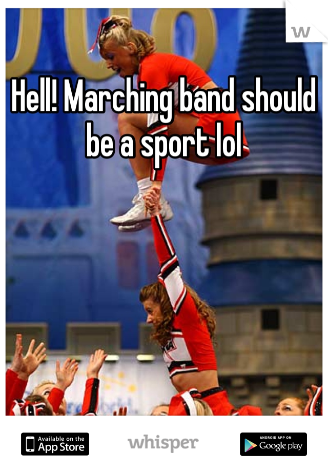 Hell! Marching band should be a sport lol