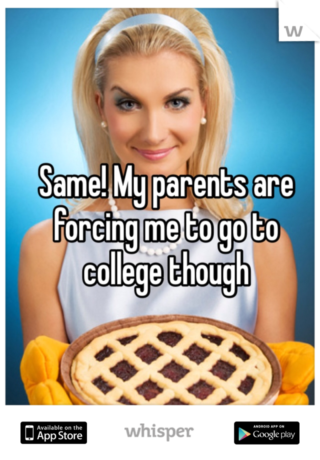 Same! My parents are forcing me to go to college though

