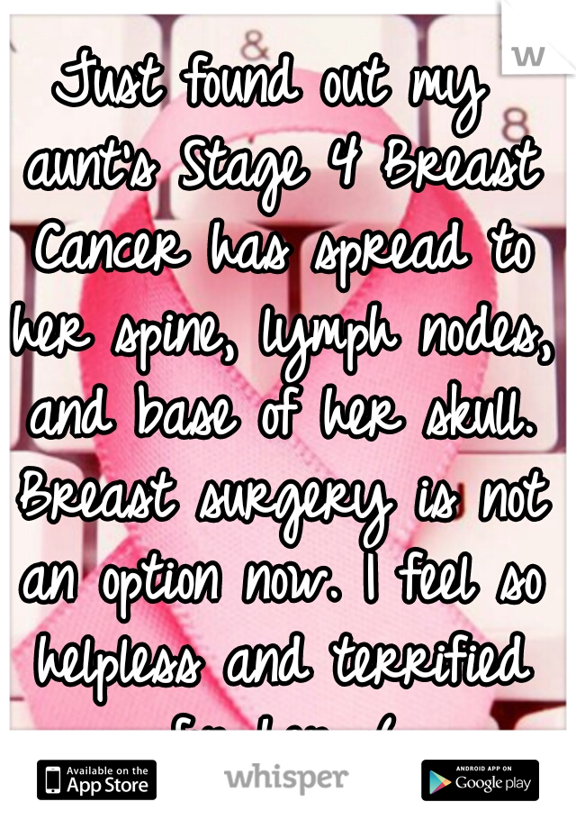Just found out my aunt's Stage 4 Breast Cancer has spread to her spine, lymph nodes, and base of her skull. Breast surgery is not an option now. I feel so helpless and terrified for her :(