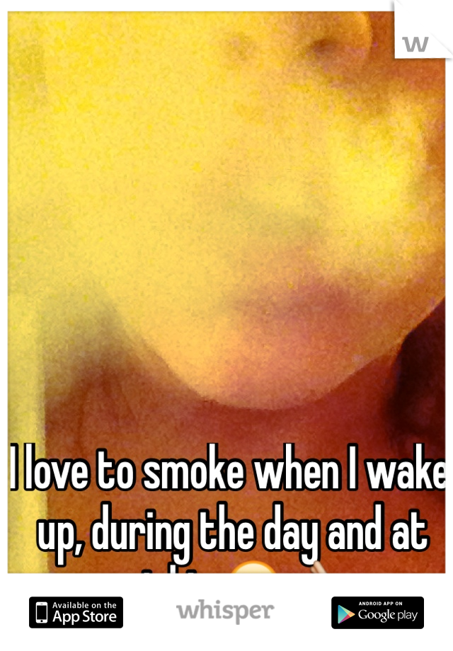 I love to smoke when I wake up, during the day and at night. 😍👌