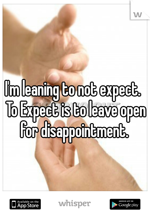 I'm leaning to not expect.  To Expect is to leave open for disappointment. 