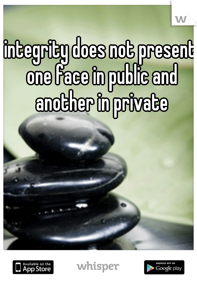 integrity does not present one face in public and another in private