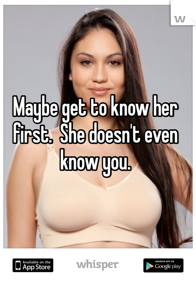 Maybe get to know her first.  She doesn't even know you.