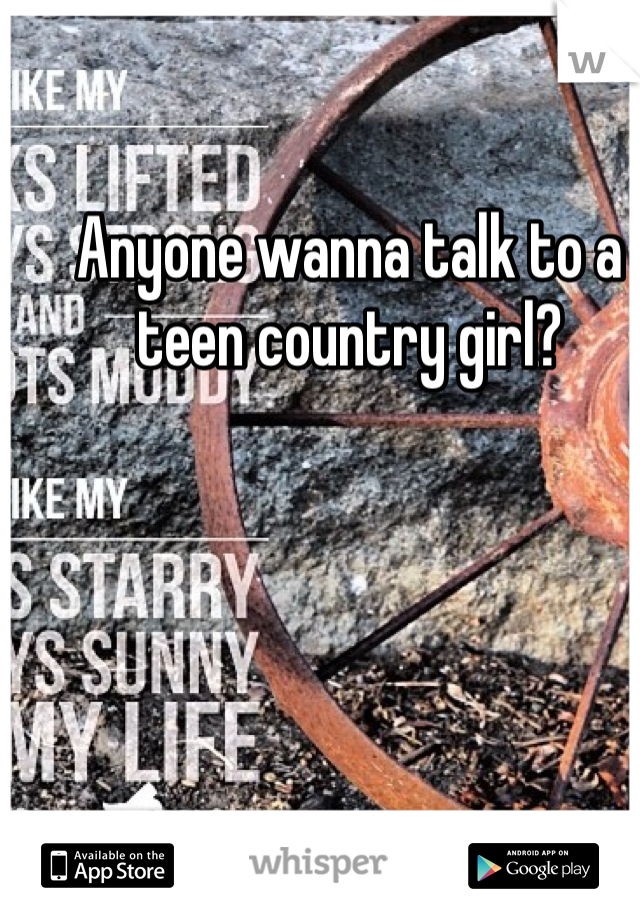 Anyone wanna talk to a teen country girl? 