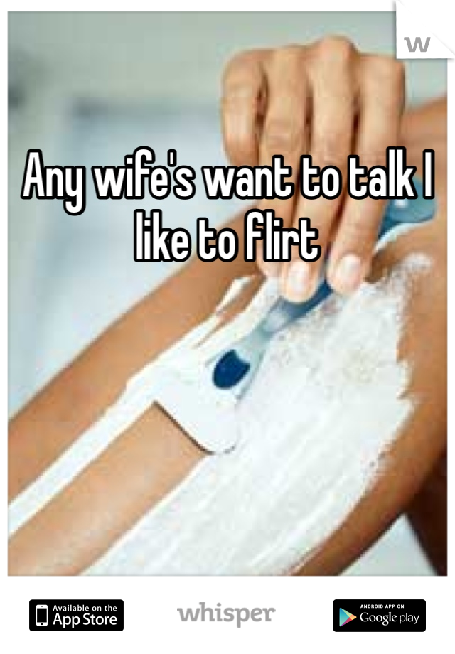 Any wife's want to talk I like to flirt 
