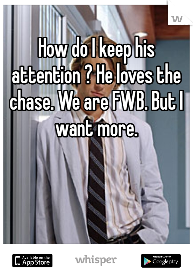 How do I keep his attention ? He loves the chase. We are FWB. But I want more. 