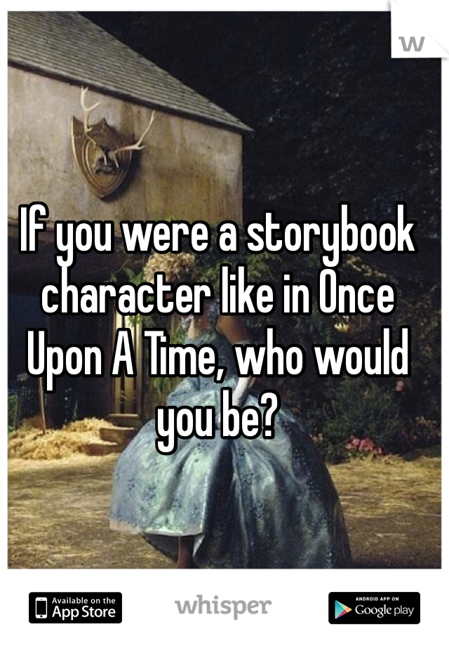 If you were a storybook character like in Once Upon A Time, who would you be?