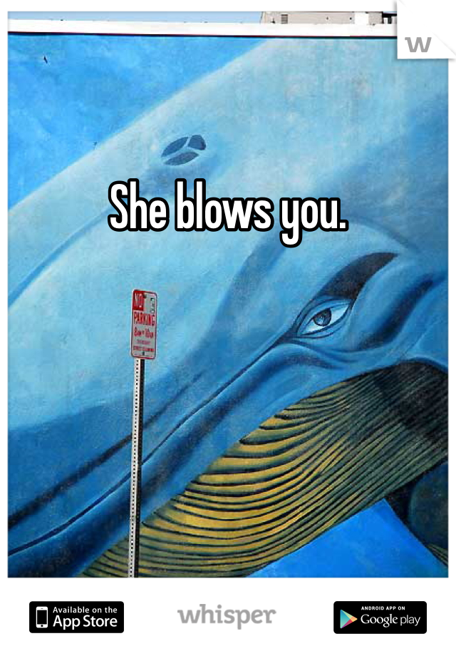 She blows you.