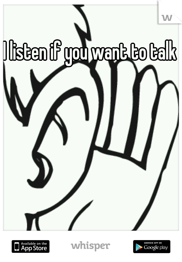 I listen if you want to talk 