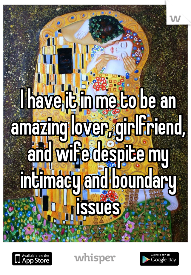I have it in me to be an amazing lover, girlfriend, and wife despite my intimacy and boundary issues