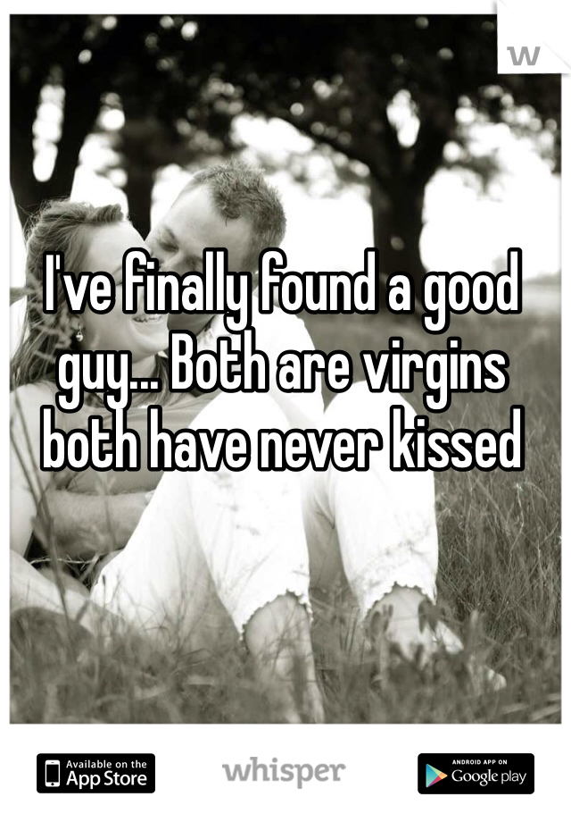 I've finally found a good guy... Both are virgins both have never kissed