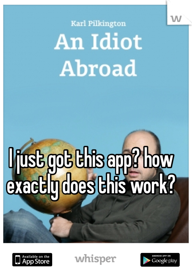 I just got this app? how exactly does this work?