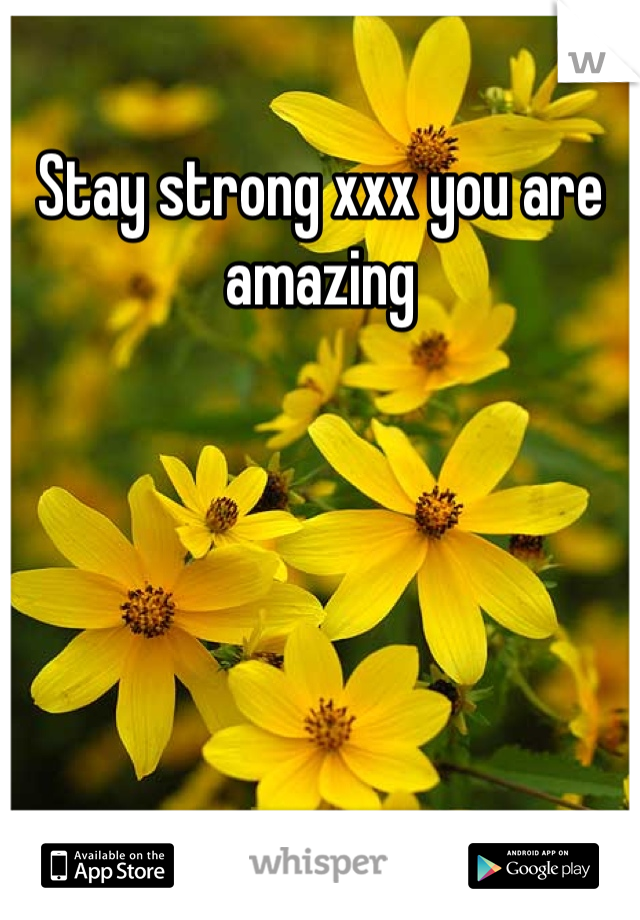 Stay strong xxx you are amazing