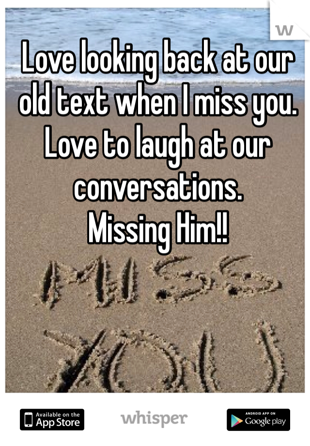 Love looking back at our old text when I miss you. Love to laugh at our conversations. 
Missing Him!!