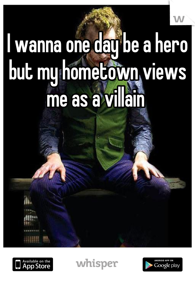 I wanna one day be a hero but my hometown views me as a villain 