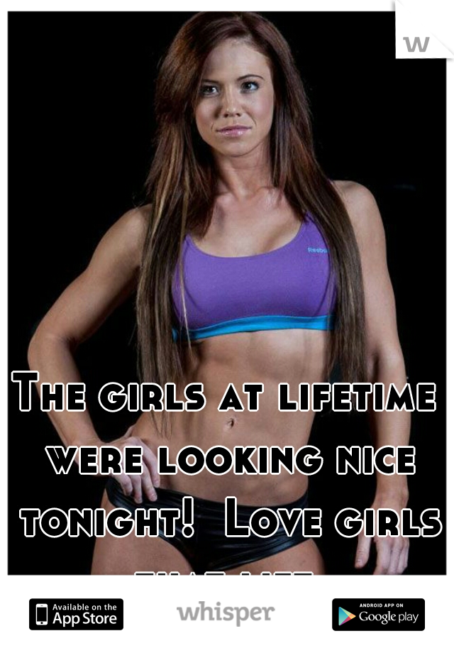 The girls at lifetime were looking nice tonight!  Love girls that lift.