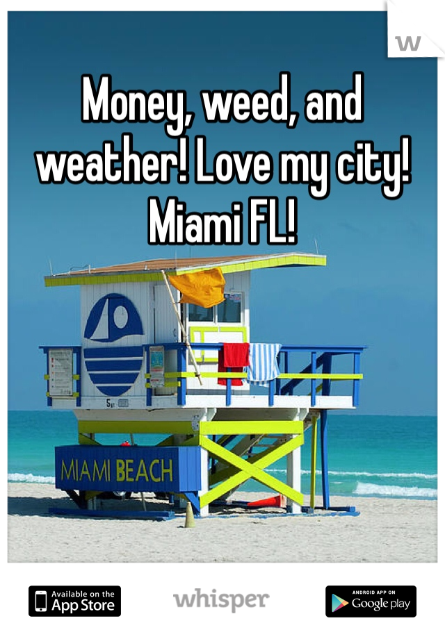 Money, weed, and weather! Love my city! Miami FL!