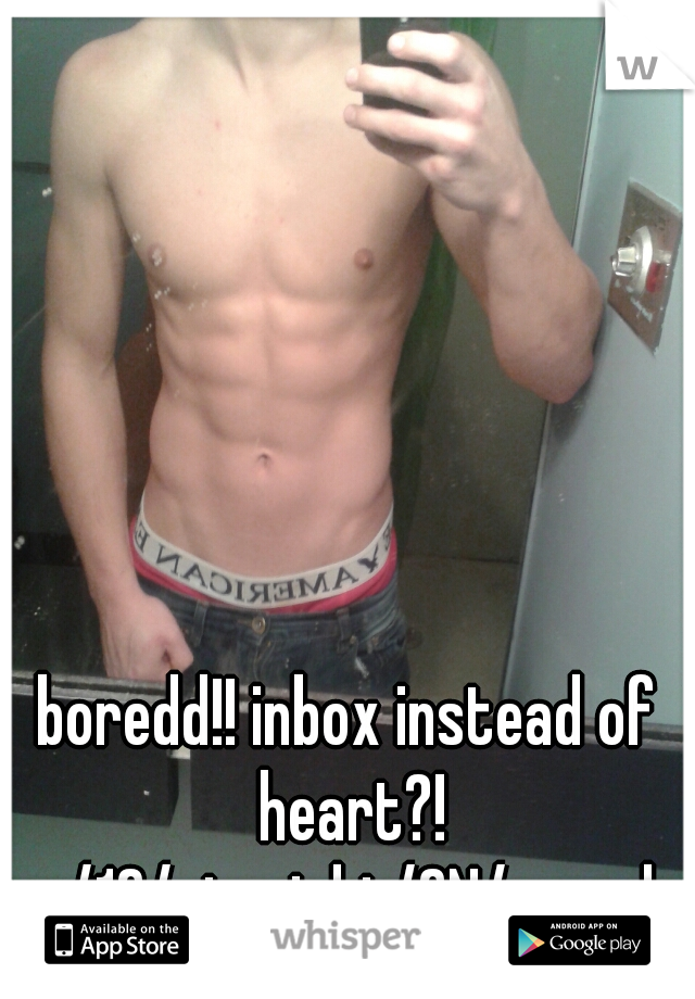 boredd!! inbox instead of heart?! m/19/straight/ON/canada