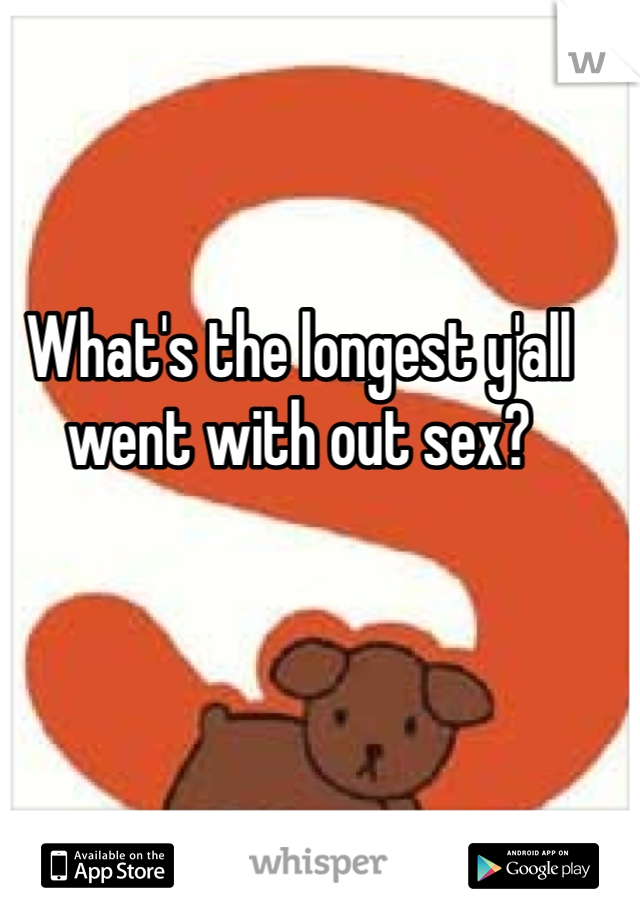 What's the longest y'all went with out sex? 
