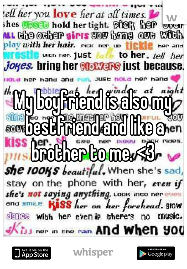 My boyfriend is also my bestfriend and like a brother to me. <3 