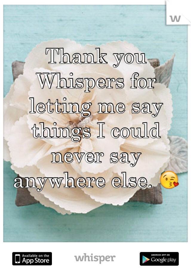 Thank you Whispers for letting me say things I could never say anywhere else. 😘