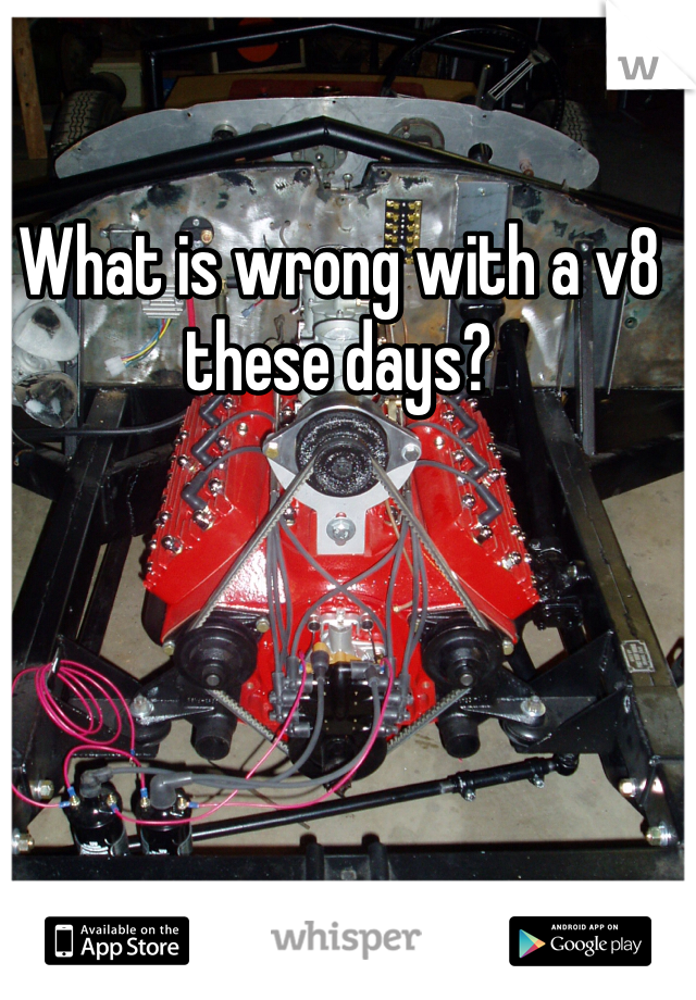 What is wrong with a v8 these days?