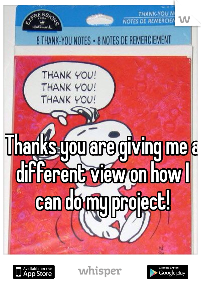 Thanks you are giving me a different view on how I can do my project! 