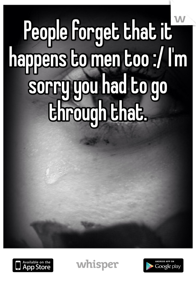 People forget that it happens to men too :/ I'm sorry you had to go through that.