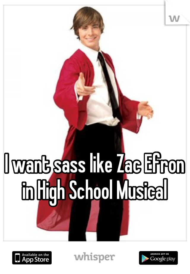 I want sass like Zac Efron in High School Musical