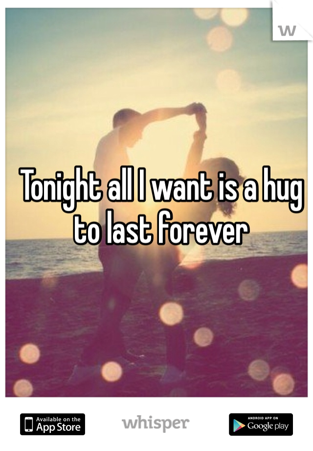 Tonight all I want is a hug to last forever