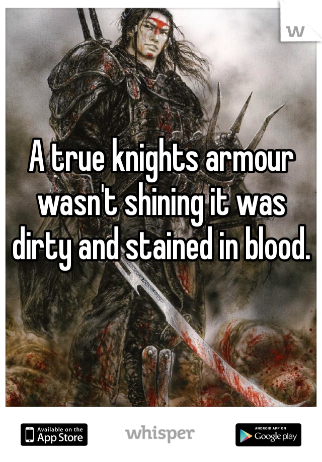 A true knights armour wasn't shining it was dirty and stained in blood. 